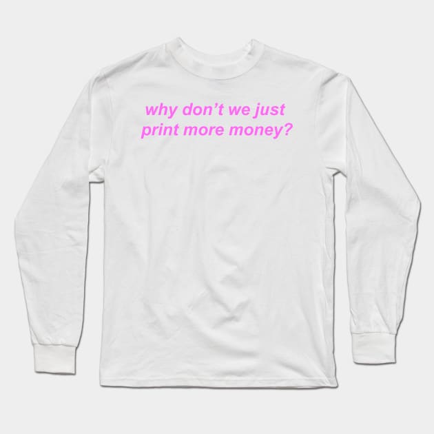 "why don't we just print more money?" Y2K slogan Long Sleeve T-Shirt by miseryindx 